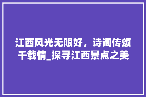 江西风光无限好，诗词传颂千载情_探寻江西景点之美  第1张