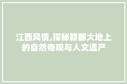 江西风情,探秘赣鄱大地上的自然奇观与人文遗产