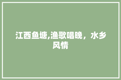 江西鱼塘,渔歌唱晚，水乡风情  第1张