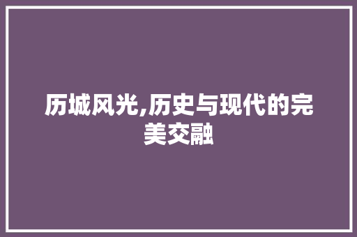 历城风光,历史与现代的完美交融