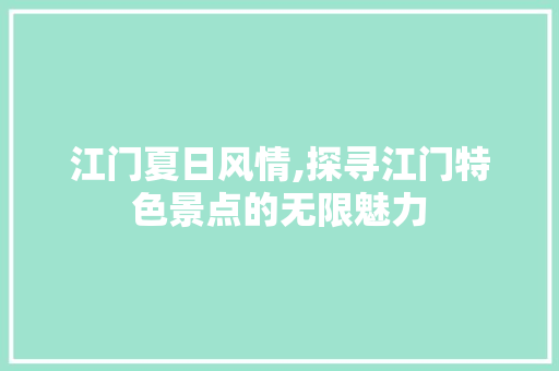 江门夏日风情,探寻江门特色景点的无限魅力