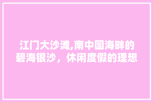 江门大沙滩,南中国海畔的碧海银沙，休闲度假的理想之地