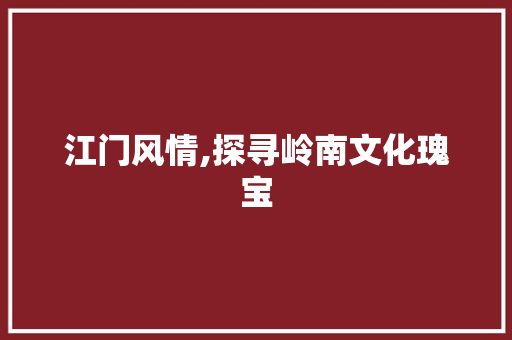 江门风情,探寻岭南文化瑰宝  第1张