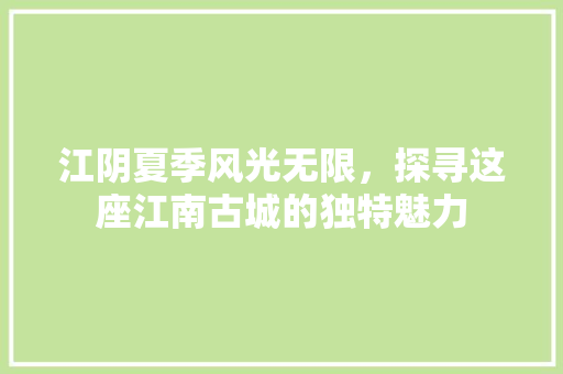 江阴夏季风光无限，探寻这座江南古城的独特魅力  第1张