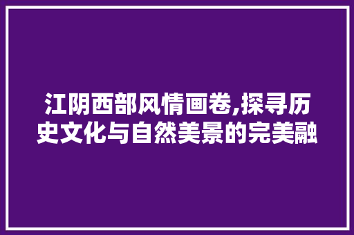 江阴西部风情画卷,探寻历史文化与自然美景的完美融合  第1张