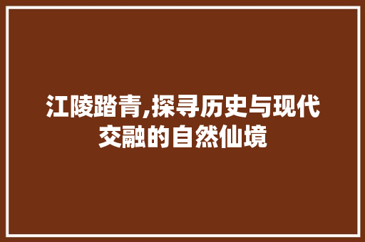 江陵踏青,探寻历史与现代交融的自然仙境  第1张