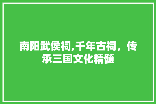 南阳武侯祠,千年古祠，传承三国文化精髓