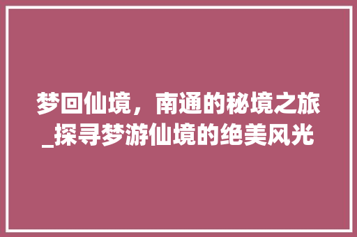 梦回仙境，南通的秘境之旅_探寻梦游仙境的绝美风光  第1张