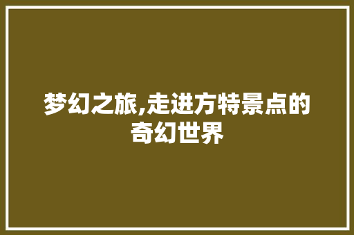 梦幻之旅,走进方特景点的奇幻世界  第1张