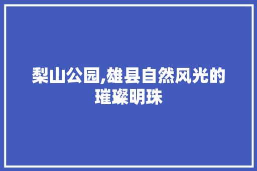 梨山公园,雄县自然风光的璀璨明珠  第1张