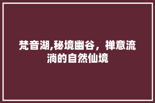 梵音湖,秘境幽谷，禅意流淌的自然仙境