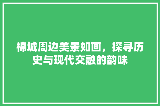 棉城周边美景如画，探寻历史与现代交融的韵味