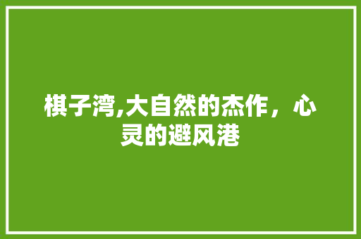 棋子湾,大自然的杰作，心灵的避风港