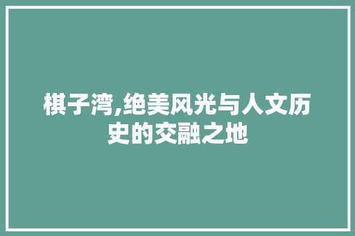 棋子湾,绝美风光与人文历史的交融之地  第1张