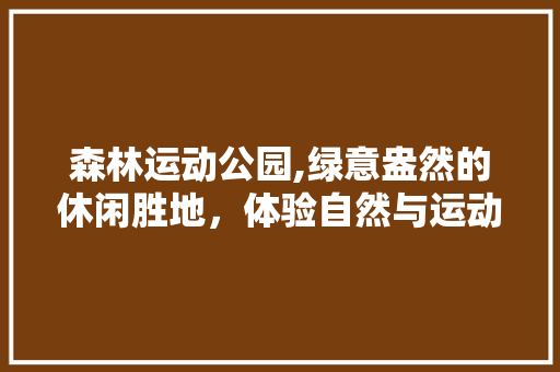 森林运动公园,绿意盎然的休闲胜地，体验自然与运动的完美融合  第1张