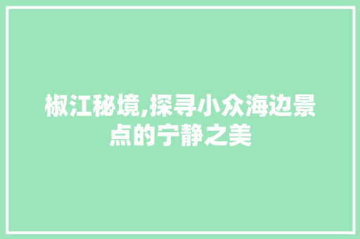 椒江秘境,探寻小众海边景点的宁静之美  第1张