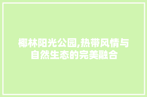 椰林阳光公园,热带风情与自然生态的完美融合  第1张