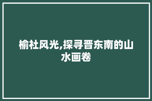 榆社风光,探寻晋东南的山水画卷  第1张