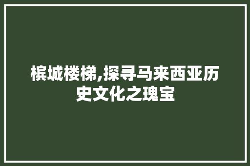 槟城楼梯,探寻马来西亚历史文化之瑰宝  第1张