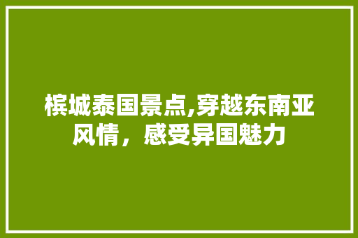 槟城泰国景点,穿越东南亚风情，感受异国魅力  第1张