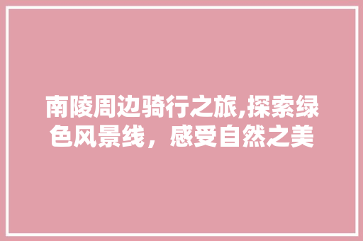 南陵周边骑行之旅,探索绿色风景线，感受自然之美