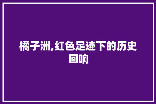 橘子洲,红色足迹下的历史回响