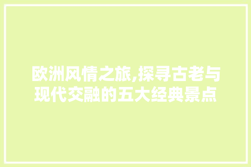 欧洲风情之旅,探寻古老与现代交融的五大经典景点