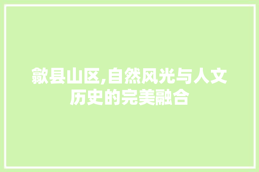 歙县山区,自然风光与人文历史的完美融合