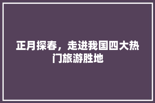 正月探春，走进我国四大热门旅游胜地