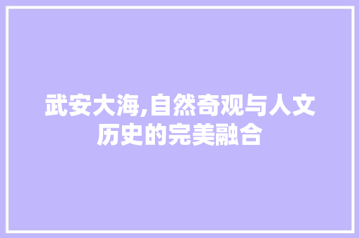 武安大海,自然奇观与人文历史的完美融合