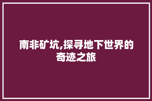 南非矿坑,探寻地下世界的奇迹之旅