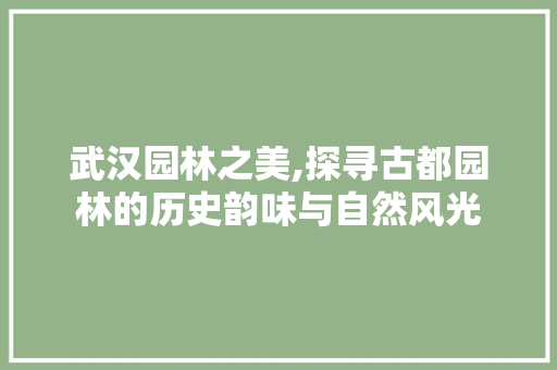 武汉园林之美,探寻古都园林的历史韵味与自然风光