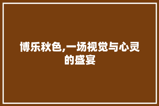 博乐秋色,一场视觉与心灵的盛宴