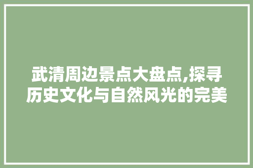 武清周边景点大盘点,探寻历史文化与自然风光的完美融合