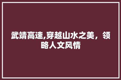 武靖高速,穿越山水之美，领略人文风情