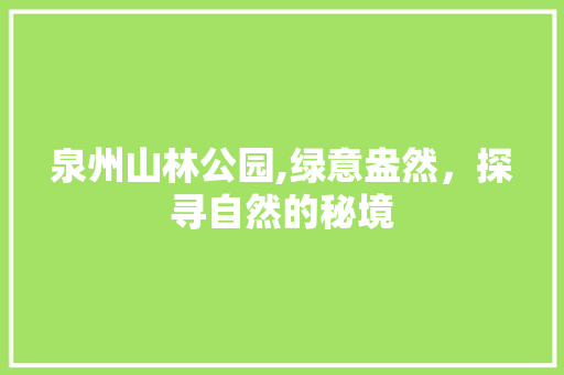 泉州山林公园,绿意盎然，探寻自然的秘境