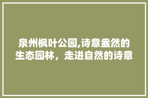 泉州枫叶公园,诗意盎然的生态园林，走进自然的诗意栖息地