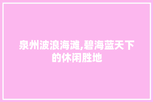 泉州波浪海滩,碧海蓝天下的休闲胜地  第1张