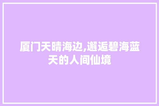 厦门天晴海边,邂逅碧海蓝天的人间仙境