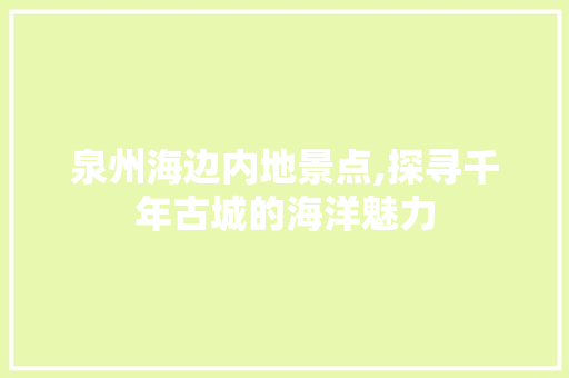 泉州海边内地景点,探寻千年古城的海洋魅力  第1张