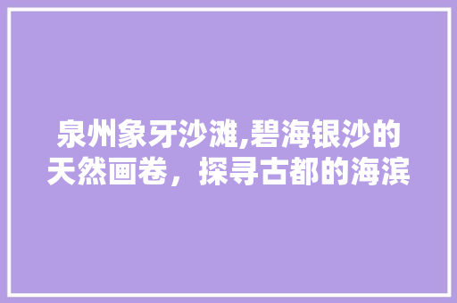 泉州象牙沙滩,碧海银沙的天然画卷，探寻古都的海滨风情