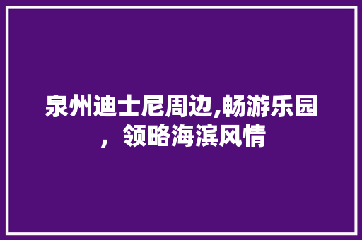 泉州迪士尼周边,畅游乐园，领略海滨风情  第1张