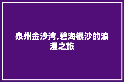 泉州金沙湾,碧海银沙的浪漫之旅