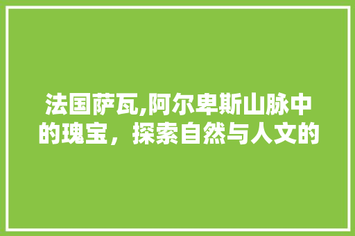 法国萨瓦,阿尔卑斯山脉中的瑰宝，探索自然与人文的交融之美  第1张