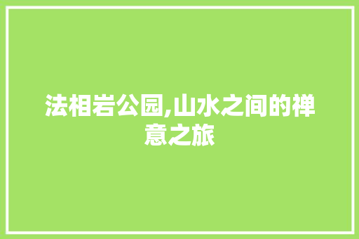 法相岩公园,山水之间的禅意之旅