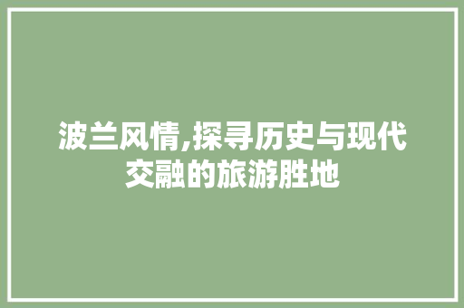 波兰风情,探寻历史与现代交融的旅游胜地