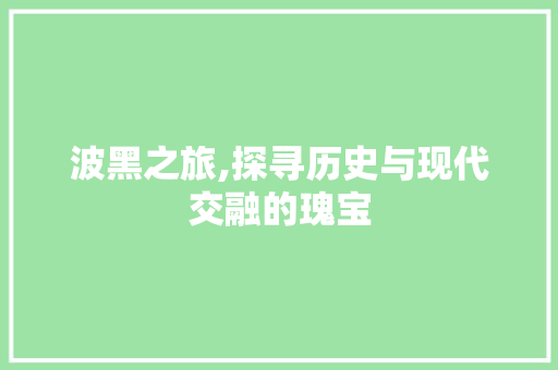 波黑之旅,探寻历史与现代交融的瑰宝