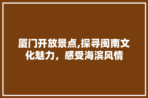 厦门开放景点,探寻闽南文化魅力，感受海滨风情  第1张