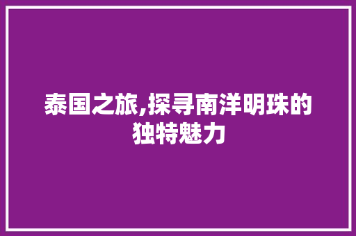 泰国之旅,探寻南洋明珠的独特魅力