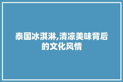 泰国冰淇淋,清凉美味背后的文化风情  第1张